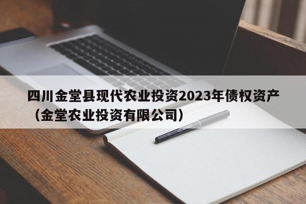 四川金堂县现代农业投资2023年债权资产（金堂农业投资有限公司）