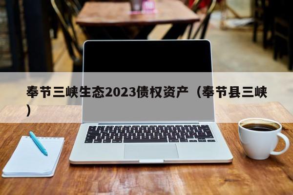 奉节三峡生态2023债权资产（奉节县三峡）