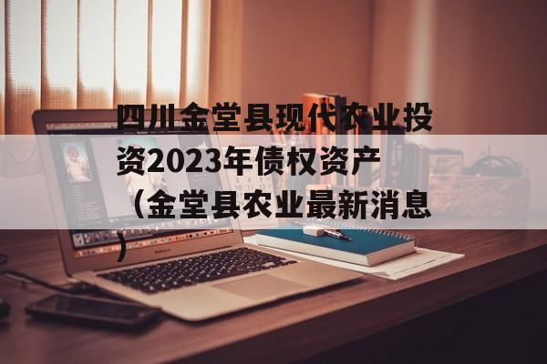 四川金堂县现代农业投资2023年债权资产（金堂县农业最新消息）