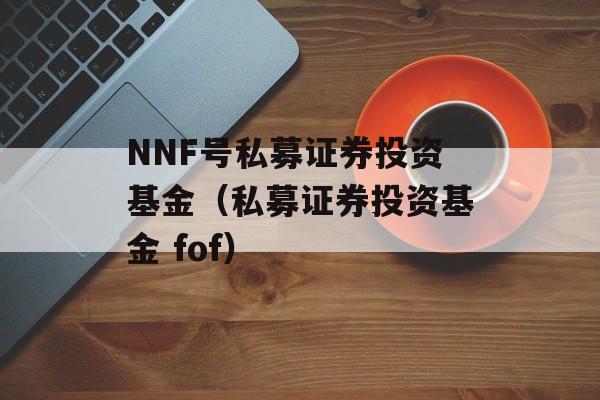 NNF号私募证券投资基金（私募证券投资基金 fof）