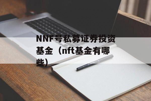 NNF号私募证券投资基金（nft基金有哪些）