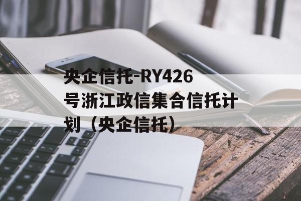 央企信托-RY426号浙江政信集合信托计划（央企信托）