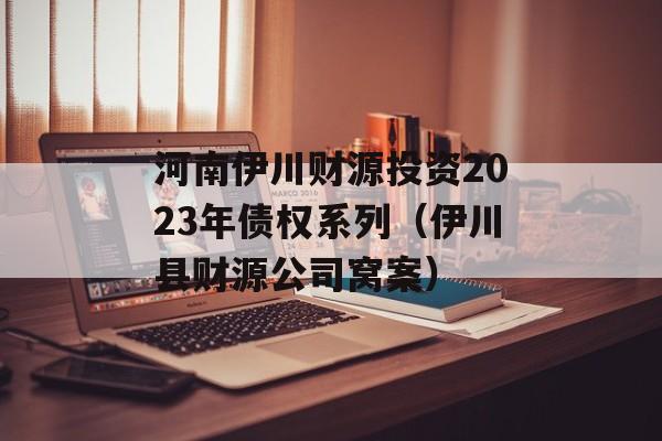 河南伊川财源投资2023年债权系列（伊川县财源公司窝案）