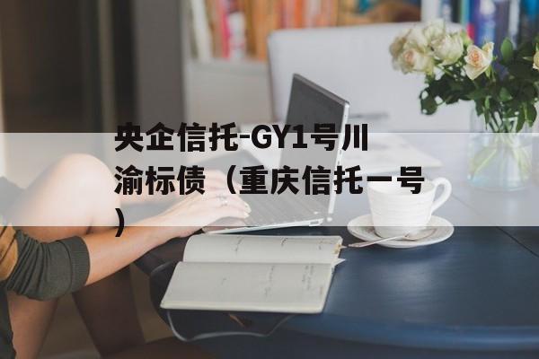 央企信托-GY1号川渝标债（重庆信托一号）