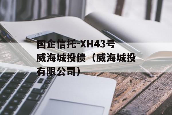 国企信托-XH43号威海城投债（威海城投有限公司）