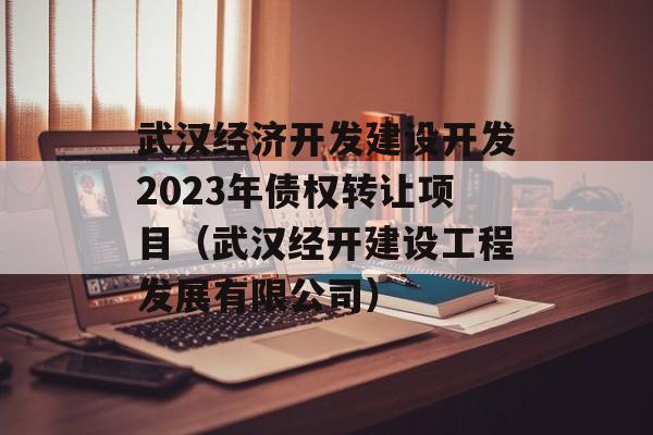 武汉经济开发建设开发2023年债权转让项目（武汉经开建设工程发展有限公司）