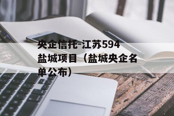 央企信托-江苏594盐城项目（盐城央企名单公布）
