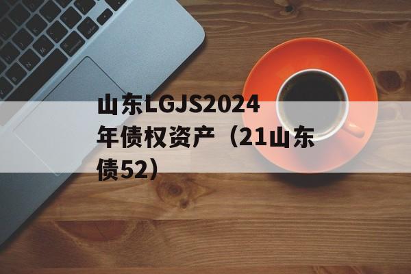 山东LGJS2024年债权资产（21山东债52）