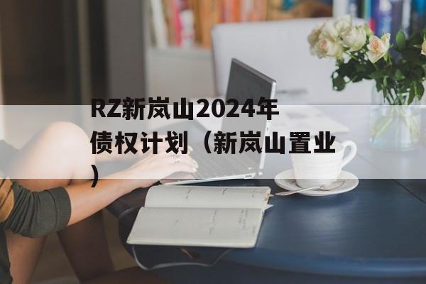RZ新岚山2024年债权计划（新岚山置业）