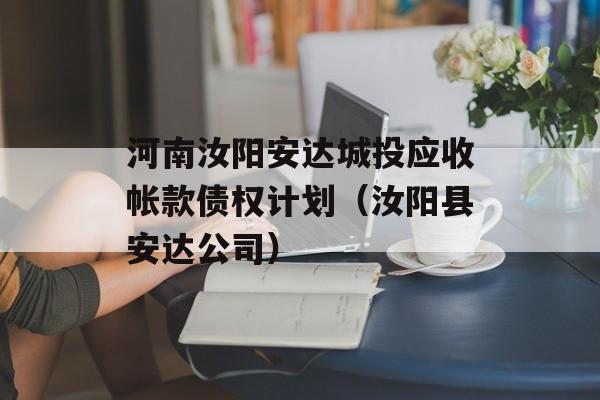 河南汝阳安达城投应收帐款债权计划（汝阳县安达公司）