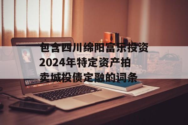 包含四川绵阳富乐投资2024年特定资产拍卖城投债定融的词条