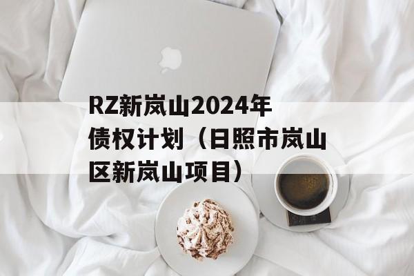 RZ新岚山2024年债权计划（日照市岚山区新岚山项目）