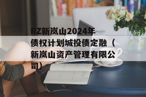 RZ新岚山2024年债权计划城投债定融（新岚山资产管理有限公司）