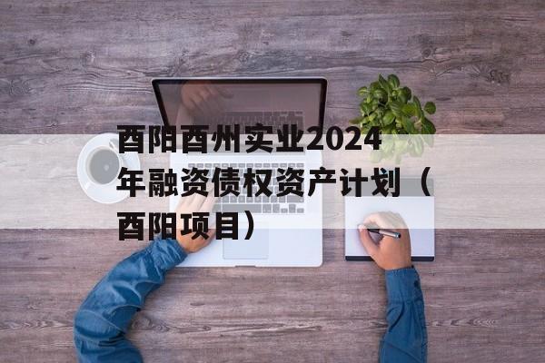 酉阳酉州实业2024年融资债权资产计划（酉阳项目）