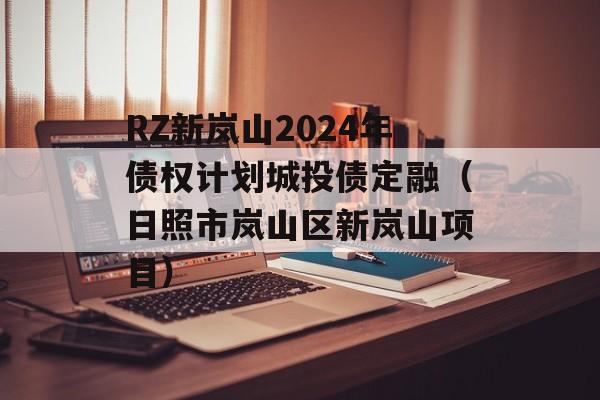 RZ新岚山2024年债权计划城投债定融（日照市岚山区新岚山项目）