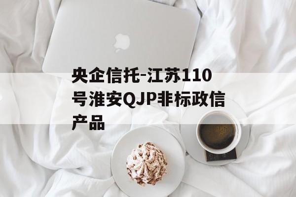 央企信托-江苏110号淮安QJP非标政信产品