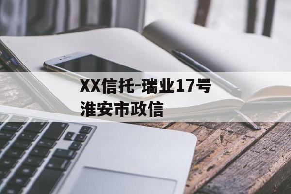XX信托-瑞业17号淮安市政信