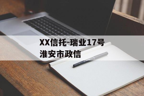 XX信托-瑞业17号淮安市政信